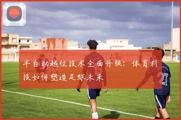 半自动越位技术全面升级：体育科技如何塑造足球未来