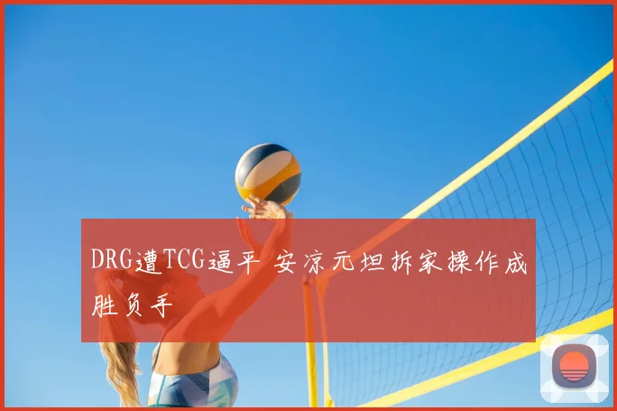 DRG遭TCG逼平 安凉元坦拆家操作成胜负手
