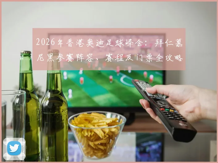 2026年香港奥迪足球峰会:拜仁慕尼黑参赛阵容、赛程及门票全攻略