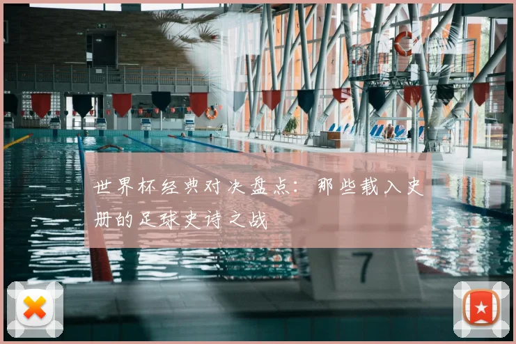 世界杯经典对决盘点：那些载入史册的足球史诗之战