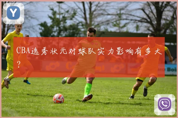 CBA选秀状元对球队实力影响有多大?