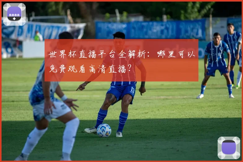 世界杯直播平台全解析:哪里可以免费观看高清直播?