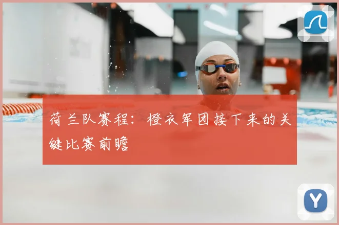 荷兰队赛程:橙衣军团接下来的关键比赛前瞻