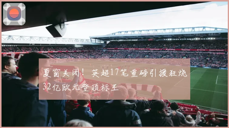 夏窗关闭！英超17笔重磅引援狂烧32亿欧元登顶标王