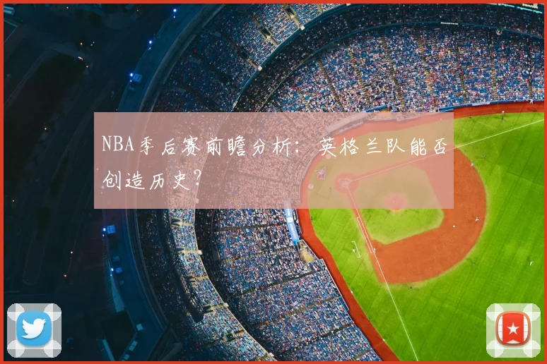 NBA季后赛前瞻分析:英格兰队能否创造历史?