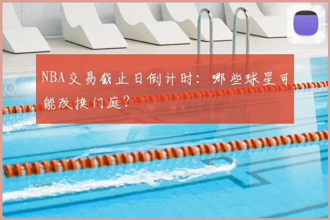 NBA交易截止日倒计时：哪些球星可能改换门庭？