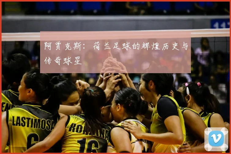 阿贾克斯:荷兰足球的辉煌历史与传奇球星
