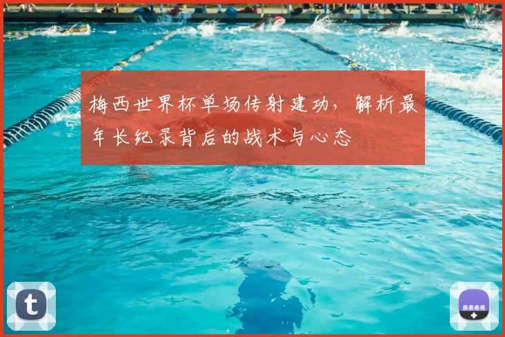 梅西世界杯单场传射建功,解析最年长纪录背后的战术与心态
