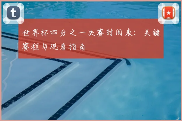 世界杯四分之一决赛时间表:关键赛程与观看指南