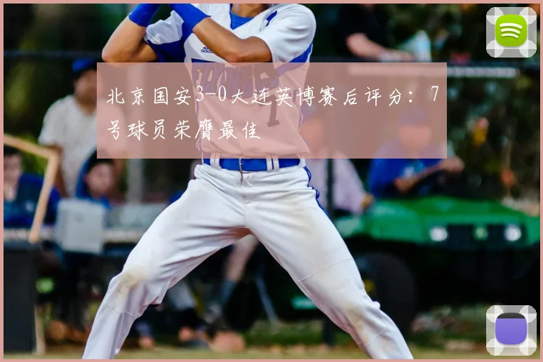 北京国安3-0大连英博赛后评分：7号球员荣膺最佳