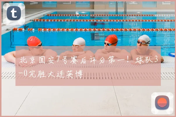 北京国安7号赛后评分第一！球队3-0完胜大连英博