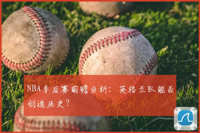 NBA季后赛前瞻分析:英格兰队能否创造历史?