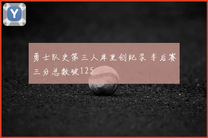 勇士队史第三人库里创纪录 季后赛三分总数破125