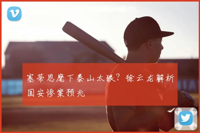 塞蒂恩麾下泰山太狠？徐云龙解析国安惨案预兆