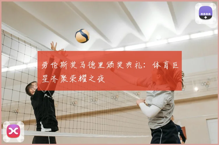 劳伦斯奖马德里颁奖典礼:体育巨星齐聚荣耀之夜
