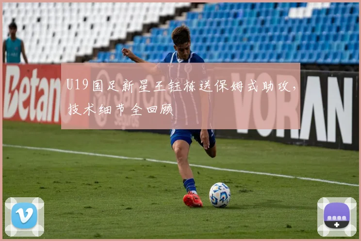 U19国足新星王钰栋送保姆式助攻,技术细节全回顾
