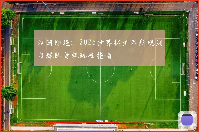 注册即送:2026世界杯扩军新规则与球队晋级路径指南