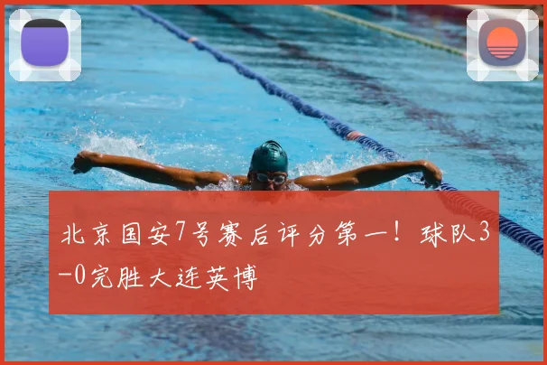 北京国安7号赛后评分第一！球队3-0完胜大连英博